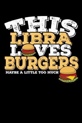 This Libra Loves Burgers Maybe Little Too Much Notebook: 100 Wide Ruled Lined Pages