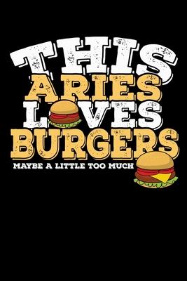 This Aries Loves Burgers Maybe Little Too Much Notebook: 100 Wide Ruled Lined Pages