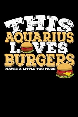This Aquarius Loves Burgers Maybe Little Too Much Notebook: 100 Wide Ruled Lined Pages