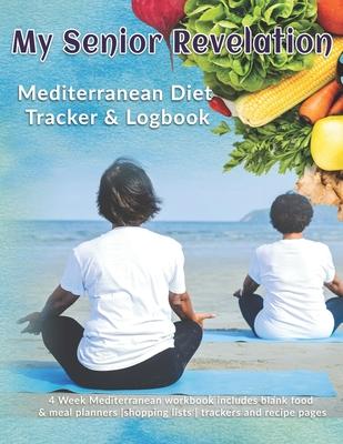 My Senior Revelation: Mediterranean Diet Tracker & Logbook: 4 Week Mediterranean workbook includes blank food & meal planners -shopping list