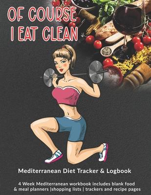 Of Course I Eat Clean: Mediterranean Diet Tracker & Logbook: 4 Week Mediterranean workbook includes blank food & meal planners -shopping list