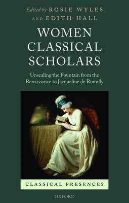 Women Classical Scholars: Unsealing the Fountain from the Renaissance to Jacqueline de Romilly