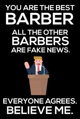 You Are The Best Barber All The Other Barbers Are Fake News. Everyone Agrees. Believe Me.: Trump 2020 Notebook, Funny Productivity Planner, Daily Orga