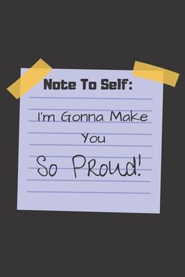 Note To Self: I’’m Gonna Make You So Proud!: Inspirational Journal / Notebook to Write In for Men - Women - Lined Paper - Motivationa