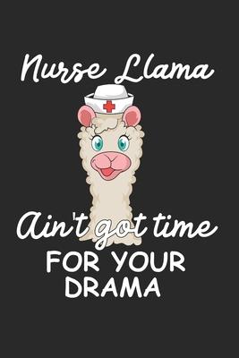 Nurse Llama Ain’’t Got Time For Your Drama Notebook - Nurse Llama Journal Planner Assistant: Physician Student Organizer For Men Women Kids