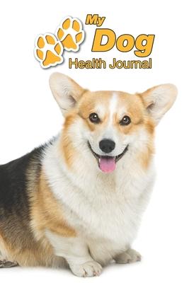My Dog Health Journal: Pembroke Welsh Corgi - 109 pages 6x9 - Track and Record Vaccinations, Shots, Vet Visits - Medical Documentation - Ca