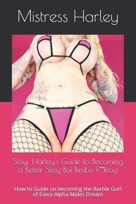 Sissy: Harley’’s Guide to Becoming a Better Sissy Boi Bimbo F**ktoy: How to Guide on becoming the Barbie Gurl of Every Alpha M