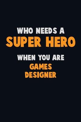 Who Need A SUPER HERO, When You Are Games Designer: 6X9 Career Pride 120 pages Writing Notebooks
