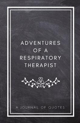 Adventures of A Respiratory Therapist: A Journal of Quotes: Prompted Quote Journal (5.25inx8in) Respiratory Therapist Gift for Men or Women, RT Apprec