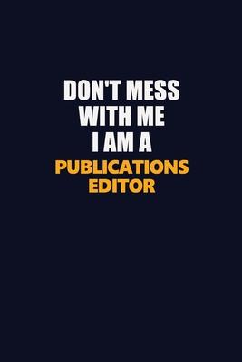 Don’’t Mess With Me I Am A Publications Editor: Career journal, notebook and writing journal for encouraging men, women and kids. A framework for build