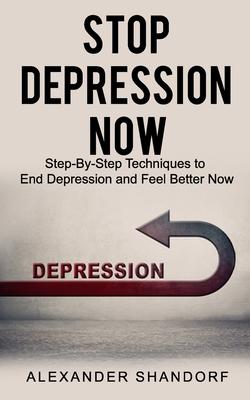 Stop Depression Now: Step By Step Techniques to End Depression and Feel Better Now