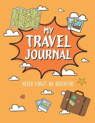My Travel Journal: Travel Journal for Kids, Kids Adventure to Remember, Kids Travel Mission, Incredible Adventure for kids, Travel Experi