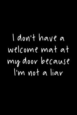 I Don’’t Have A Welcome Mat At My Door Because I’’m Not A Liar: 105 Undated Pages: Humor: Paperback Journal
