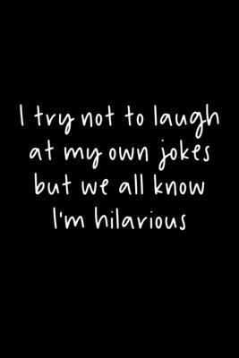 I Try Not To Laugh At My Own Jokes But We All Know I’’m Hilarious: 105 Undated Pages: Humor: Paperback Journal