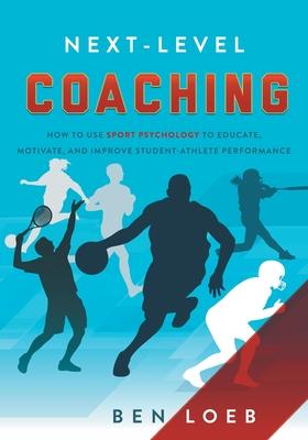 Next-Level Coaching: How to Use Sport Psychology to Educate, Motivate, and Improve Student-Athlete Performance