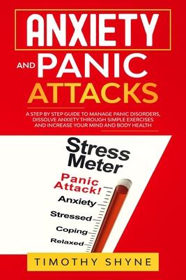 Anxiety and Panic Attacks: A Step by Step Guide to Manage Panic Disorders, Dissolve Anxiety Through Simple Exercises and Increase Your Mind and B