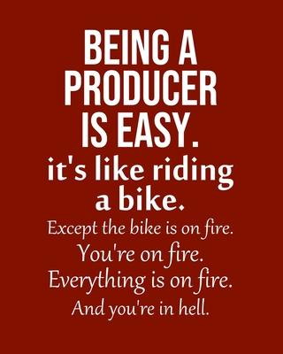 Being a Producer is Easy. It’’s like riding a bike. Except the bike is on fire. You’’re on fire. Everything is on fire. And you’’re in hell.: Calendar 20