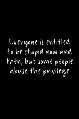 Everyone Is Entitled To Be Stupid Now And Then, But Some People Abuse The Privilege: 105 Undated Pages: Humor: Paperback Journal