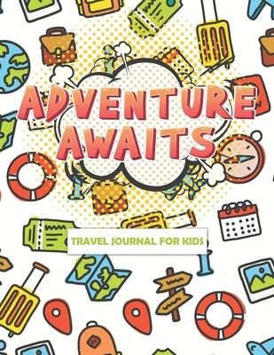 Adventure Awaits Travel Journal for Kids: Travel Journals Fun Kids, Vacation Diary for Children, Awesome Adventures for kids, Vacation Diary for Child
