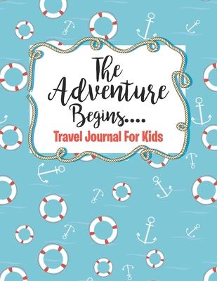 Travel Journal for Kids The Adventure Begins: Awesome Adventures for Kids, Record Experiences Notebook with Prompts Blank Pages for Sketching, Photos,