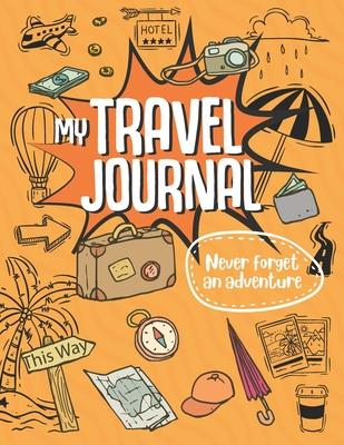 My Travel Journal: Travel Journal for Kids, Kids Adventure to Remember, Kids Travel Mission, Incredible Adventure for kids, Record Experi