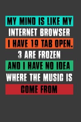 My Mind Is Like My Internet Browser I Have 19 Tab Open .3 Are Frozen And I Have No Idea Where The Music Is Come From: Perfect Notebook For Internet Br