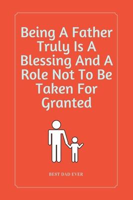 Being A Father Truly Is A Blessing And A Role Not To Be Taken For Granted: 100 Pages 6’’’’ x 9’’’’ Lined Writing Paper - Perfect Gift For Father
