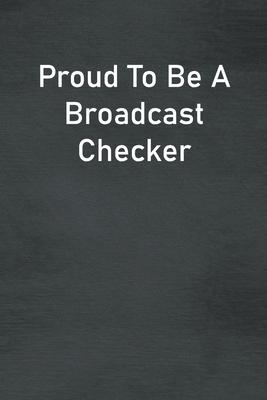 Proud To Be A Broadcast Checker: Lined Notebook For Men, Women And Co Workers