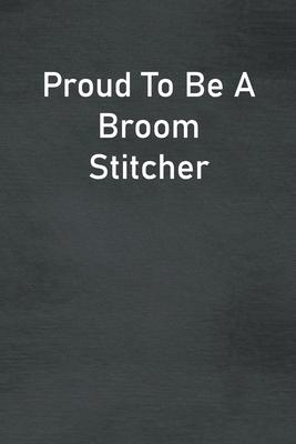 Proud To Be A Broom Stitcher: Lined Notebook For Men, Women And Co Workers