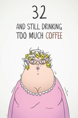 32 & Still Drinking Too Much Coffee: Funny Women’’s 32nd Birthday 122 Page Diary Journal Notebook Gift For Coffee Lovers