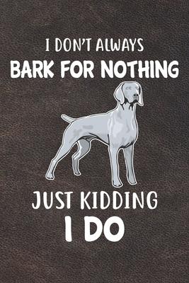 I Don’’t Always Bark For Nothing Just Kidding I Do Notebook Journal: 110 Blank Lined Papers - 6x9 Personalized Customized Weimaraner Notebook Journal G