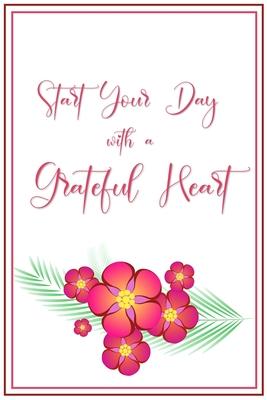 Start your Day with a Grateful Heart: A 52 Week Journal to Count Your Blessings: Gratitude Journal - White with Red Flowers