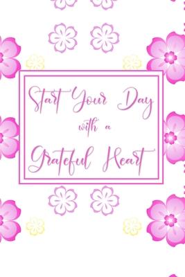 Start your Day with a Grateful Heart: A 52 Week Journal to Count Your Blessings: Gratitude Journal - Pink Flower Design