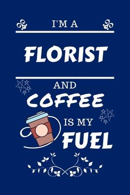 I’’m A Florist And Coffee Is My Fuel: Perfect Gag Gift For A Florist Who Loves Their Coffee - Blank Lined Notebook Journal - 100 Pages 6 x 9 Format - O