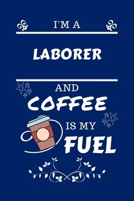 I’’m A Laborer And Coffee Is My Fuel: Perfect Gag Gift For A Laborer Who Loves Their Coffee - Blank Lined Notebook Journal - 100 Pages 6 x 9 Format - O