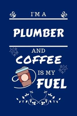 I’’m A Plumber And Coffee Is My Fuel: Perfect Gag Gift For A Plumber Who Loves Their Coffee - Blank Lined Notebook Journal - 100 Pages 6 x 9 Format - O