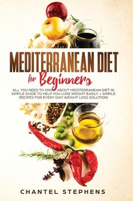 Mediterranean Diet for Beginners: All you Need to Know About Mediterranean Diet in Simple Guide to Help you Lose Weight Easily. + Simple Recipes for E