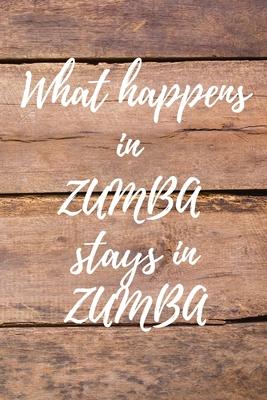 What happens in ZUMBA stays in ZUMBA. Notebook for Zumba lovers.: Daybook to Write or Draw In, Copybook, Organizer, Logbook, Ideal as a gift (100 Page