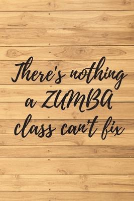 There’’s nothing a ZUMBA class can’’t fix. Notebook for Zumba lovers.: Daybook to Write or Draw In, Copybook, Organizer, Logbook, Ideal as a gift (100 P
