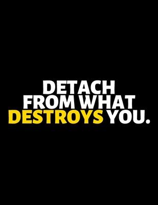 Detach From What Destroys You: lined professional notebook/Journal. A perfect inspirational gifts for friends and coworkers under 20 dollars: Amazing
