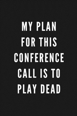 My Plan For This Conference Call Is To Play Dead: Funny Gift for Coworkers & Friends - Blank Work Journal with Sarcastic Office Humour Quote for Women