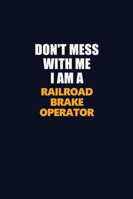 Don’’t Mess With Me I Am A Railroad Brake Operator: Career journal, notebook and writing journal for encouraging men, women and kids. A framework for b
