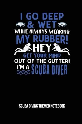 I Go Deep & Wet While Always Wearing My Rubber! Hey Get Your Mind Out Of The Gutter! I’’m A Scuba Diver Scuba Diving Themed Notebook: 6x9in Blank Paper