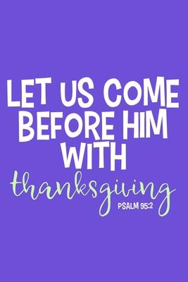 Let Us Come Before Him With Thanksgiving Psalm 94: 2: Blank Lined Notebook: Bible Scripture Christian Journals Gift 6x9 - 110 Blank Pages - Plain Whit