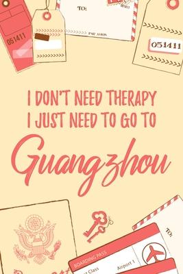 I Don’’t Need Therapy I Just Need To Go To Guangzhou: 6x9 Lined Travel Notebook/Journal Funny Gift Idea For Travellers, Explorers, Backpackers, Camper