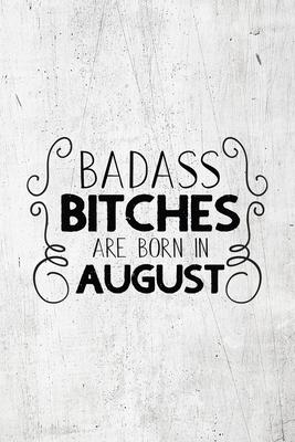 Badass Bitches Are Born In August: Unique Notebook Gift for Women, Funny Blank Lined Journal to Write In