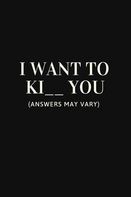 I Want To Ki     You (Answers May Vary): Best Gag Gift, Notebook, Journal, Diary, Doodle Book (120 Pages, Blank, 6 x 9)