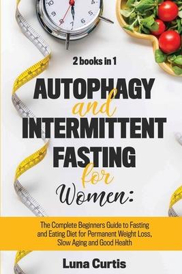 Autophagy and Intermittent Fasting for Women: 2 Books in 1: The Complete Beginners Guide to Fasting and Eating Diet for Permanent Weight Loss, Slow Ag