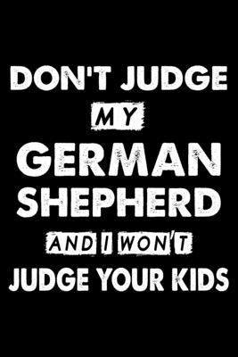 Don’’t Judge My German Shepherd and I Won’’t Judge Your Kids: Cute German Shepherd Lined journal Notebook, Great Accessories & Gift Idea for German Shep