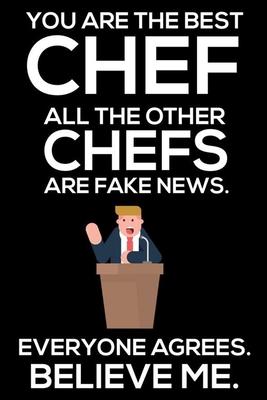 You Are The Best Chef All The Other Chefs Are Fake News. Everyone Agrees. Believe Me.: Trump 2020 Notebook, Funny Productivity Planner, Daily Organize